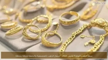 تغيرات سعر الذهب اليوم 5 مارس في الأسواق شاملة المصنعية والدمغة